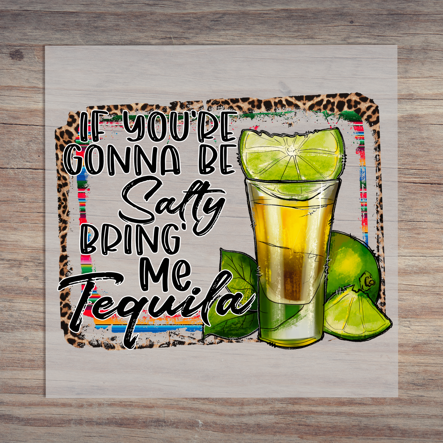 If Your Gonna Be Salty Bring The Tequila