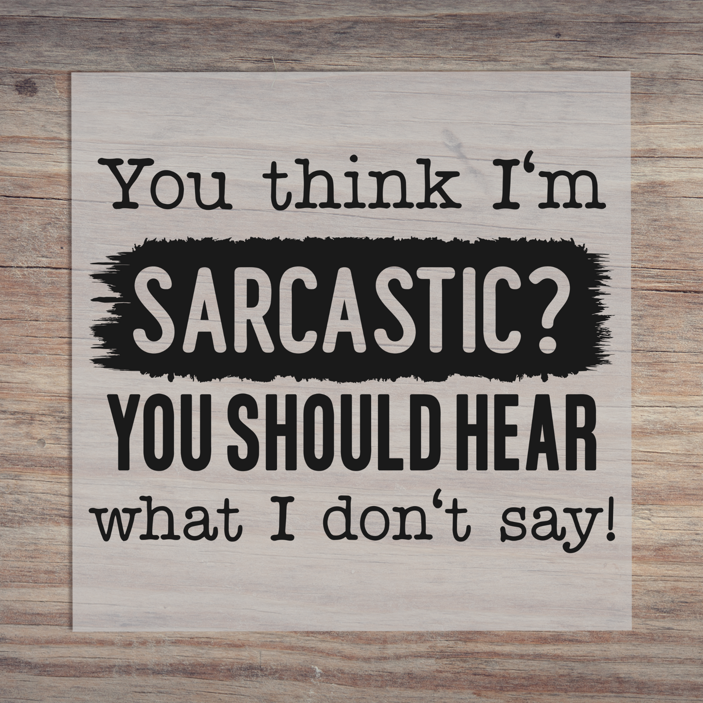 You Think Im Sarcastic You Should Hear What I Don't Say